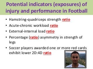 Potential indicators (exposures) of
injury and performance in Football
• Hamstring-quadriceps strength ratio
• Acute-chron...